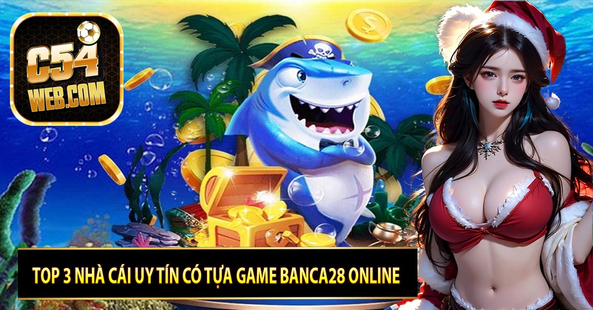 Top 3 nhà cái uy tín có tựa game Banca28 online 